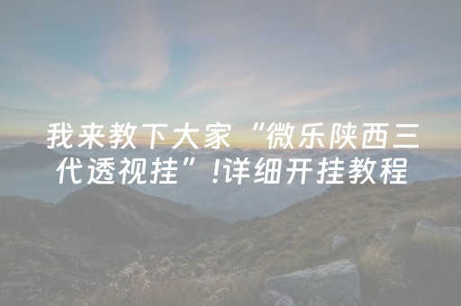 我来教下大家“微乐陕西三代透视挂”!详细开挂教程-抖音