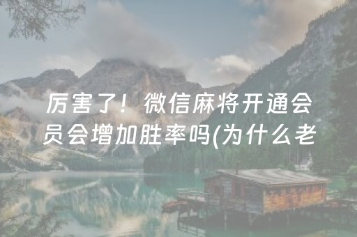 厉害了！微信麻将开通会员会增加胜率吗(为什么老是输呢)