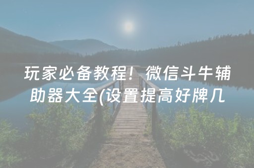 玩家必备教程！微信斗牛辅助器大全(设置提高好牌几率)