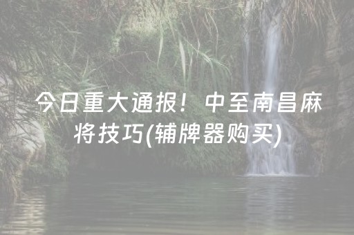 今日重大通报！中至南昌麻将技巧(辅牌器购买)