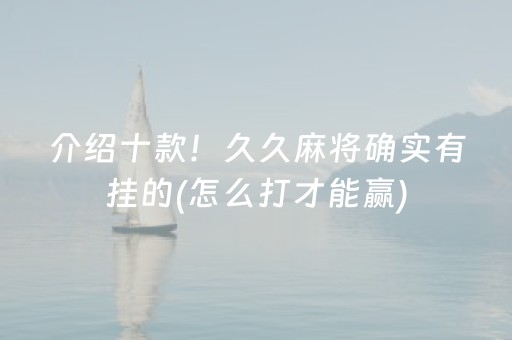 介绍十款！久久麻将确实有挂的(怎么打才能赢)