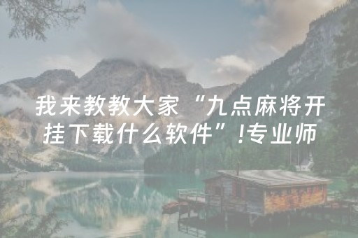 我来教教大家“九点麻将开挂下载什么软件”!专业师傅带你一起了解（详细教程）-抖音