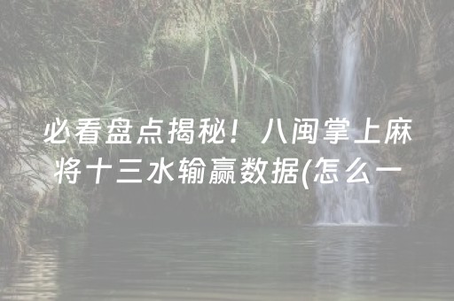 必看盘点揭秘！八闽掌上麻将十三水输赢数据(怎么一直输)