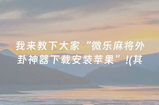 我来教下大家“微乐麻将外卦神器下载安装苹果”!(其实确实有挂)-抖音