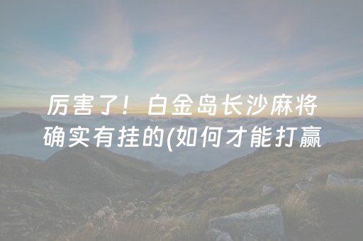 厉害了！白金岛长沙麻将确实有挂的(如何才能打赢)