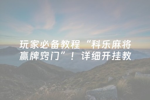 玩家必备教程“科乐麻将赢牌窍门”！详细开挂教程（确实真的有挂)-抖音