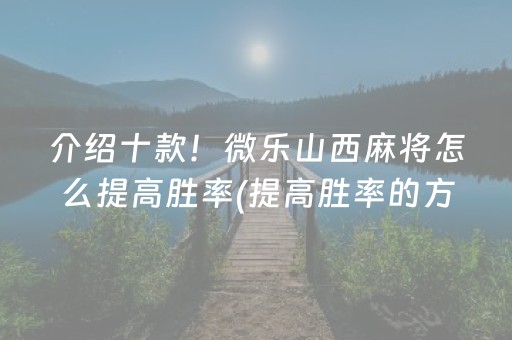 介绍十款！微乐山西麻将怎么提高胜率(提高胜率的方法)