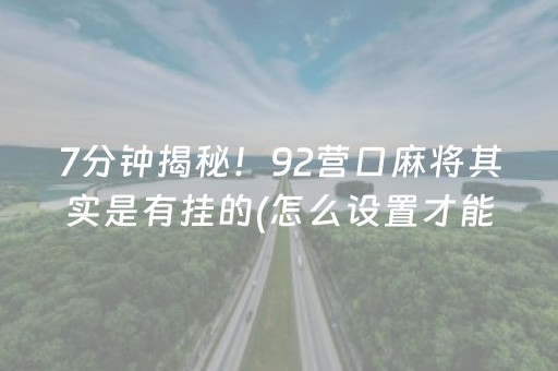 7分钟揭秘！92营口麻将其实是有挂的(怎么设置才能赢)