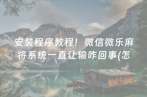 安装程序教程！微信微乐麻将系统一直让输咋回事(怎么能拿好牌)