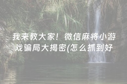 我来教大家！微信麻将小游戏骗局大揭密(怎么抓到好牌)