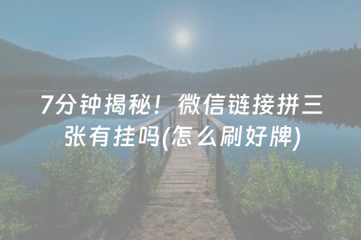 7分钟揭秘！微信链接拼三张有挂吗(怎么刷好牌)