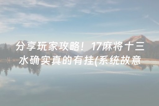 分享玩家攻略！17麻将十三水确实真的有挂(系统故意让你输)