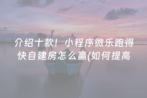 介绍十款！小程序微乐跑得快自建房怎么赢(如何提高好牌几率)