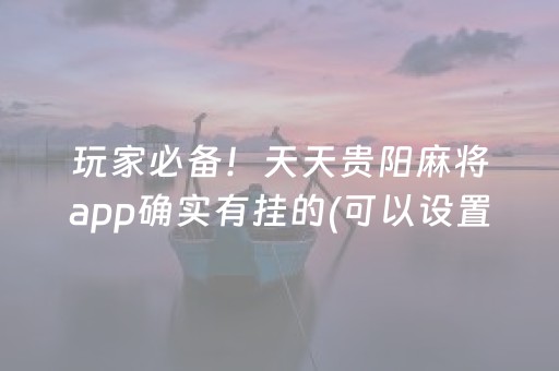 玩家必备！天天贵阳麻将app确实有挂的(可以设置输赢吗)