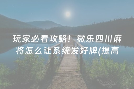 玩家必看攻略！微乐四川麻将怎么让系统发好牌(提高胜率办法)