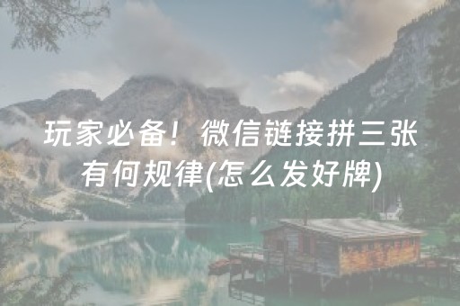 玩家必备！微信链接拼三张有何规律(怎么发好牌)