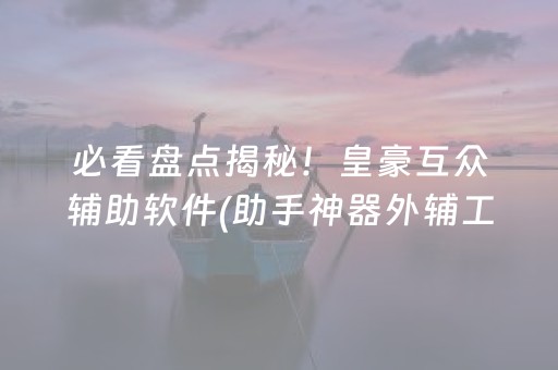 必看盘点揭秘！皇豪互众辅助软件(助手神器外辅工具)