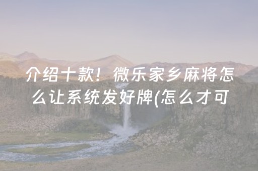 介绍十款！微乐家乡麻将怎么让系统发好牌(怎么才可以赢)