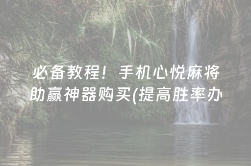 必备教程！手机心悦麻将助赢神器购买(提高胜率办法)