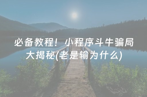 必备教程！小程序斗牛骗局大揭秘(老是输为什么)