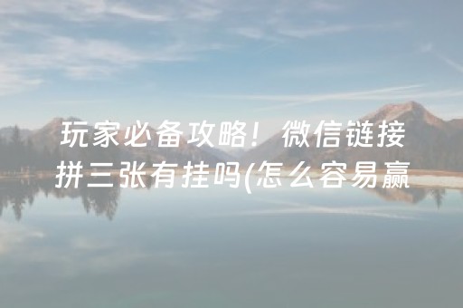 玩家必备攻略！微信链接拼三张有挂吗(怎么容易赢)