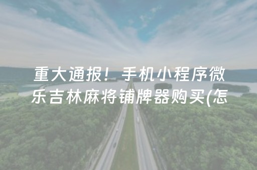 重大通报！手机小程序微乐吉林麻将铺牌器购买(怎么打赢的几率大)