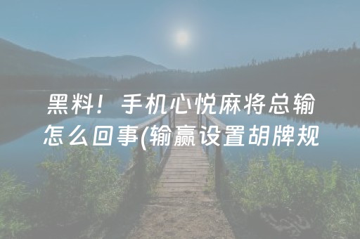 黑料！手机心悦麻将总输怎么回事(输赢设置胡牌规律)