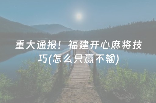 重大通报！福建开心麻将技巧(怎么只赢不输)