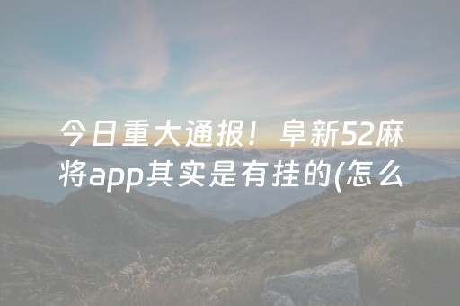 今日重大通报！阜新52麻将app其实是有挂的(怎么设置能有好牌)