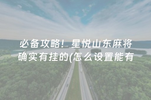 必备攻略！星悦山东麻将确实有挂的(怎么设置能有好牌)