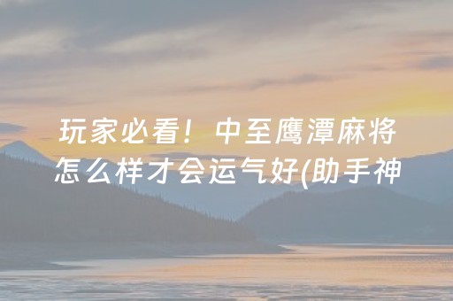 玩家必看！中至鹰潭麻将怎么样才会运气好(助手神器外辅工具)