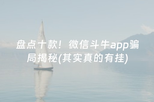 盘点十款！微信斗牛app骗局揭秘(其实真的有挂)