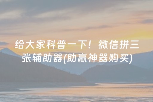 给大家科普一下！微信拼三张辅助器(助赢神器购买)