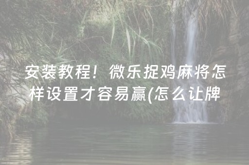 安装教程！微乐捉鸡麻将怎样设置才容易赢(怎么让牌更好)