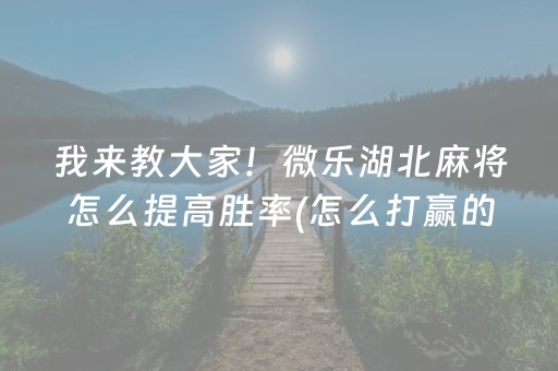 我来教大家！微乐湖北麻将怎么提高胜率(怎么打赢的几率大)