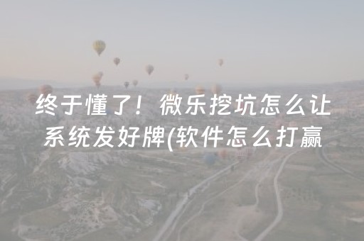 终于懂了！微乐挖坑怎么让系统发好牌(软件怎么打赢)