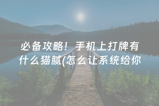 必备攻略！手机上打牌有什么猫腻(怎么让系统给你发好牌)