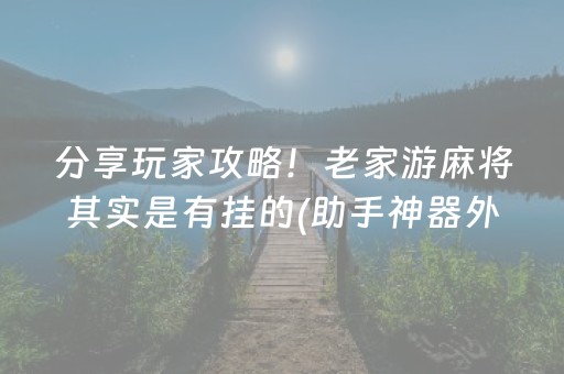 分享玩家攻略！老家游麻将其实是有挂的(助手神器外辅工具)