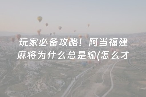 玩家必备攻略！阿当福建麻将为什么总是输(怎么才能常赢)