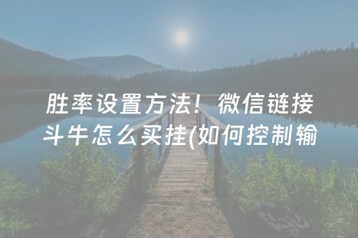 胜率设置方法！微信链接斗牛怎么买挂(如何控制输赢)