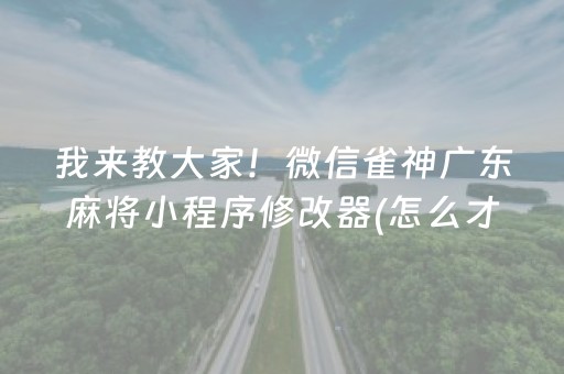 我来教大家！微信雀神广东麻将小程序修改器(怎么才可以赢)