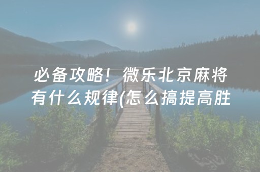 必备攻略！微乐北京麻将有什么规律(怎么搞提高胜率)