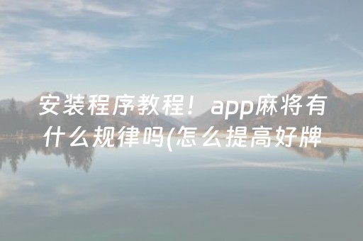 安装程序教程！app麻将有什么规律吗(怎么提高好牌几率)