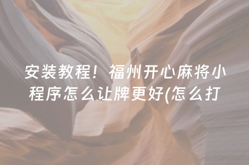 安装教程！福州开心麻将小程序怎么让牌更好(怎么打才会赢)