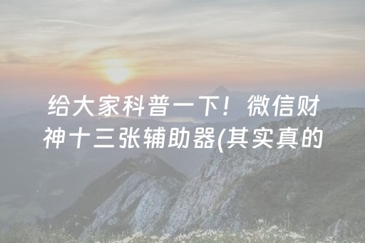 给大家科普一下！微信财神十三张辅助器(其实真的有挂)