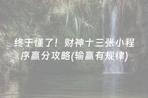 终于懂了！财神十三张小程序赢分攻略(输赢有规律)