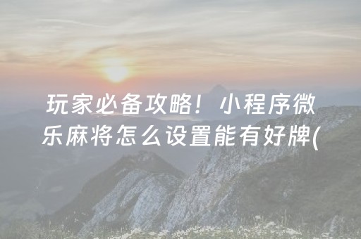 玩家必备攻略！小程序微乐麻将怎么设置能有好牌(如何提高胡牌率)