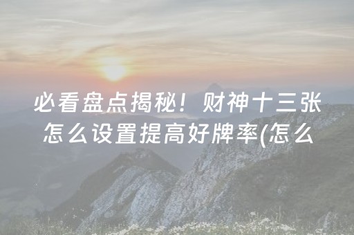 必看盘点揭秘！财神十三张怎么设置提高好牌率(怎么设置胡牌)