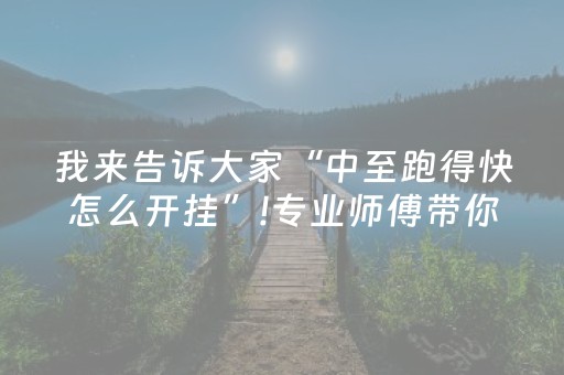 我来告诉大家“中至跑得快怎么开挂”!专业师傅带你一起了解（详细教程）-抖音