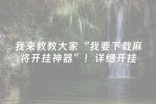 我来教教大家“我要下载麻将开挂神器”！详细开挂教程（确实真的有挂)-抖音